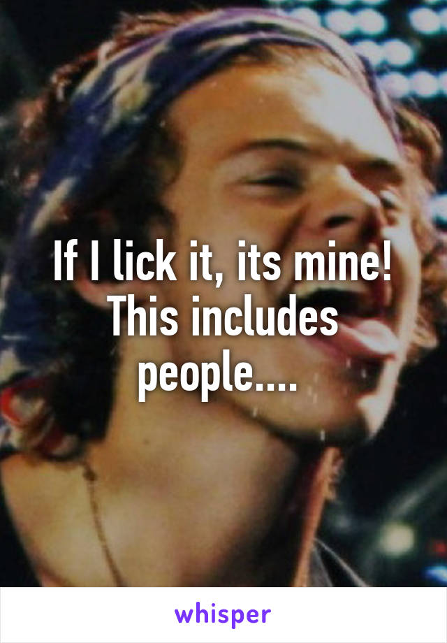 If I lick it, its mine! This includes people.... 