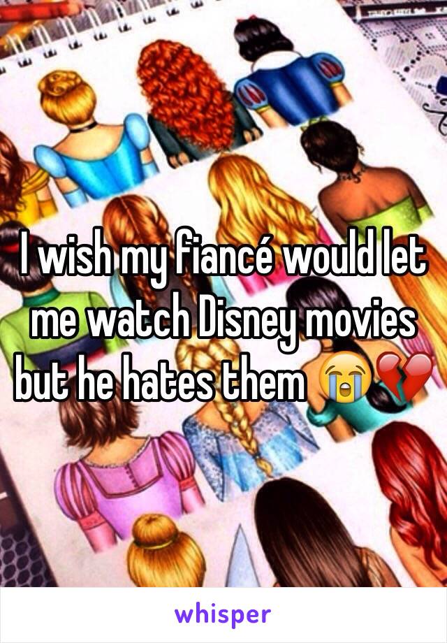 I wish my fiancé would let me watch Disney movies but he hates them 😭💔