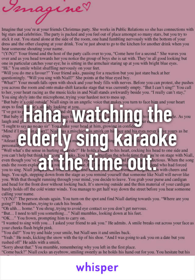 Haha, watching the elderly sing karaoke at the time out.