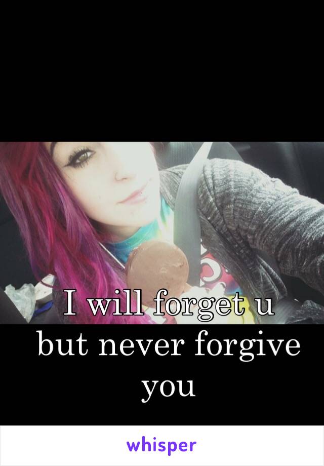 I will forget u 
but never forgive you 