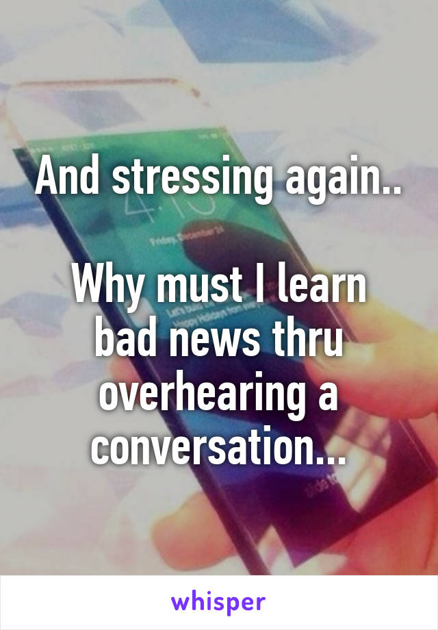 And stressing again..

Why must I learn bad news thru overhearing a conversation...