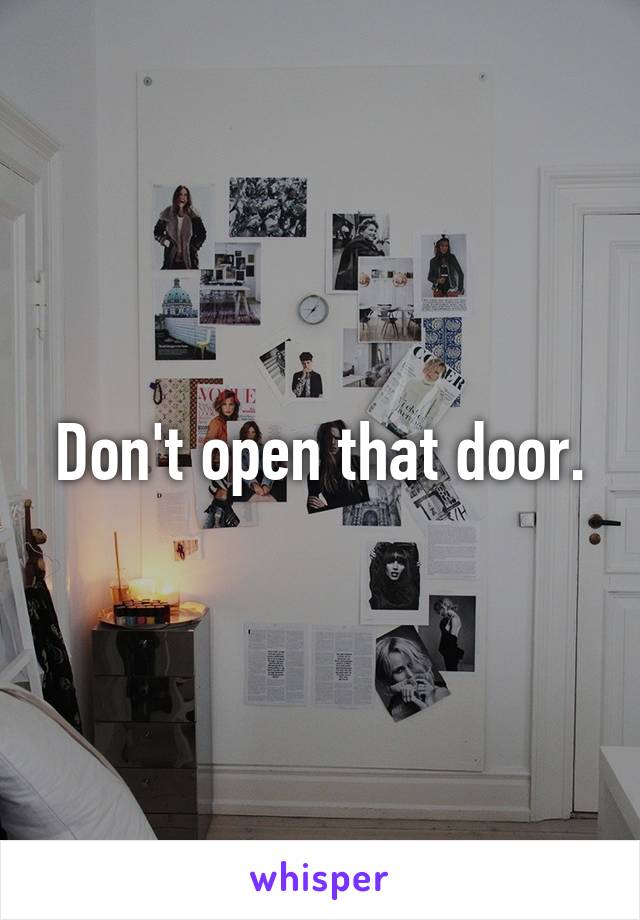 Don't open that door.