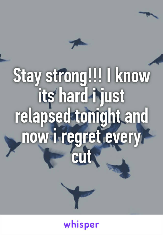 Stay strong!!! I know its hard i just relapsed tonight and now i regret every cut