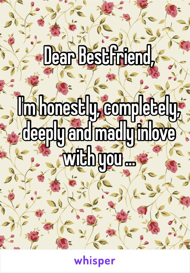 Dear Bestfriend,

I'm honestly, completely, deeply and madly inlove with you ...

