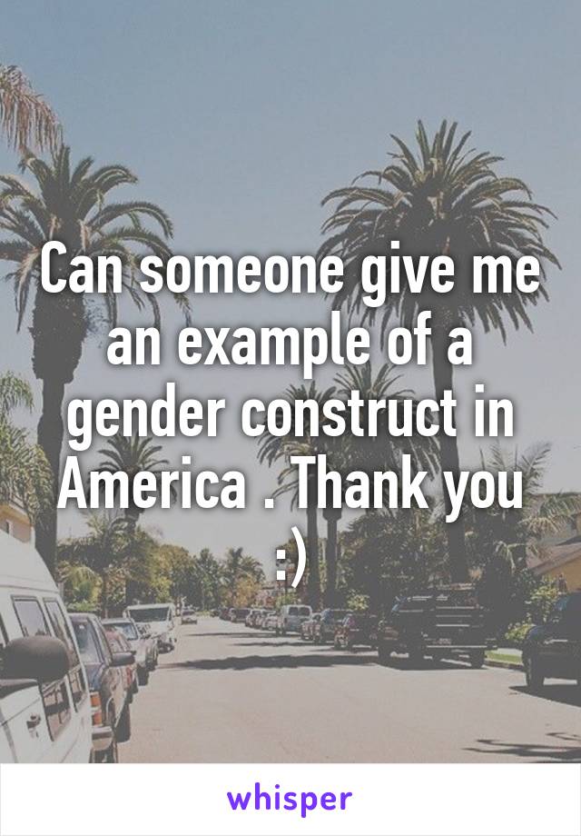 Can someone give me an example of a gender construct in America . Thank you :)