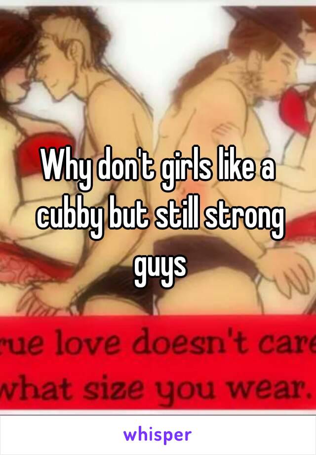 Why don't girls like a cubby but still strong guys