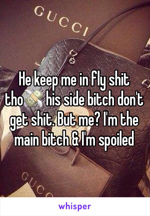 He keep me in fly shit tho💸 his side bitch don't get shit. But me? I'm the main bitch & I'm spoiled