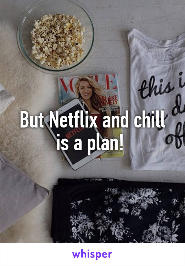 But Netflix and chill is a plan! 