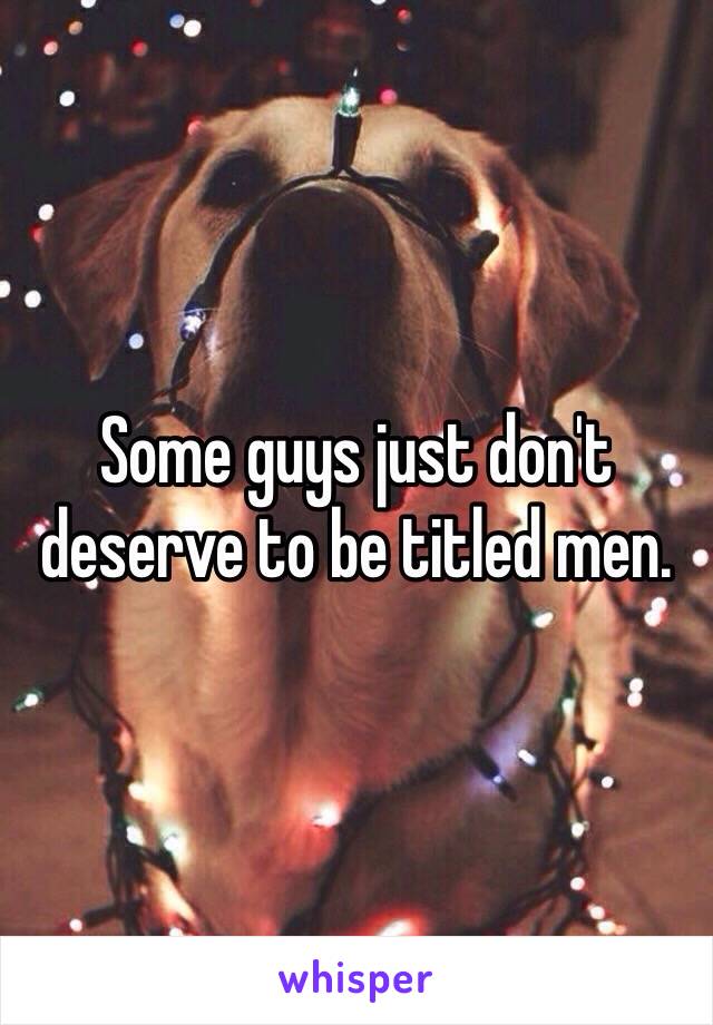 Some guys just don't deserve to be titled men. 