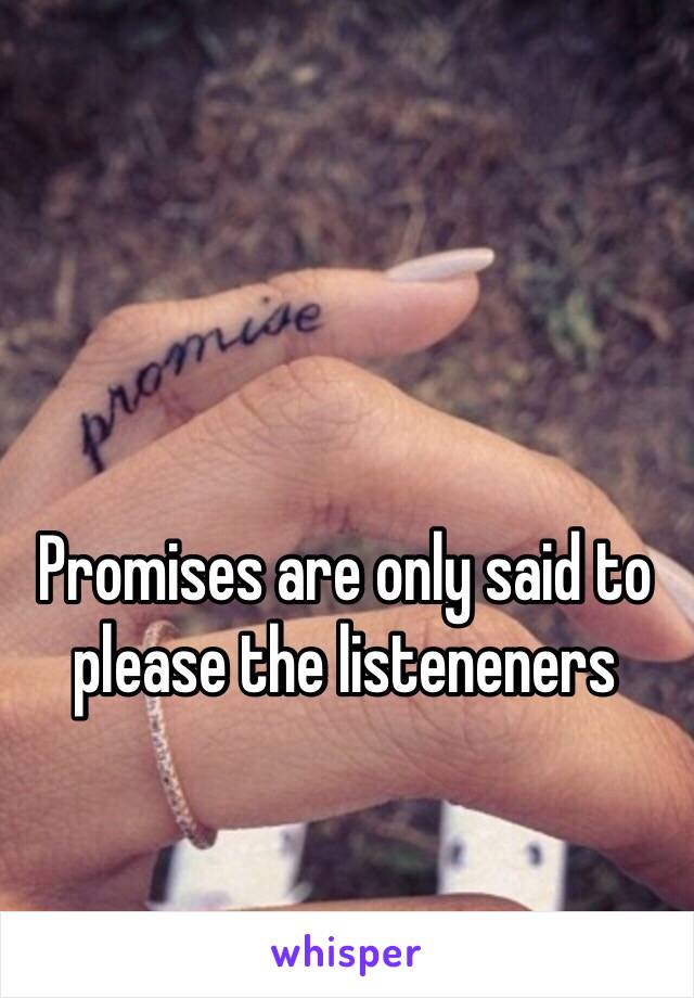 Promises are only said to please the listeneners