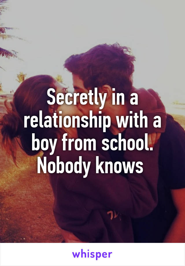 Secretly in a relationship with a boy from school. Nobody knows 