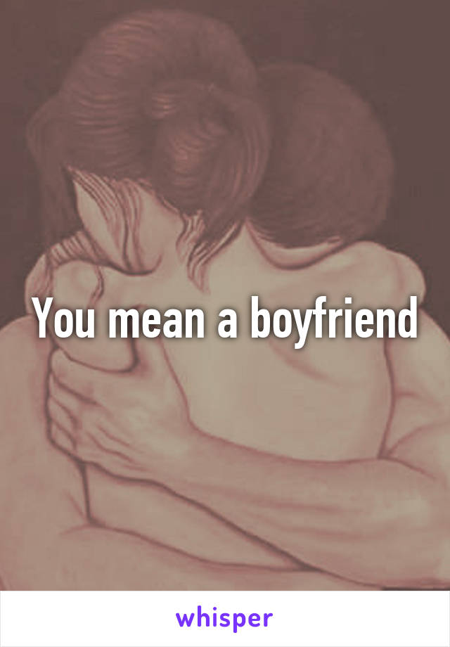 You mean a boyfriend