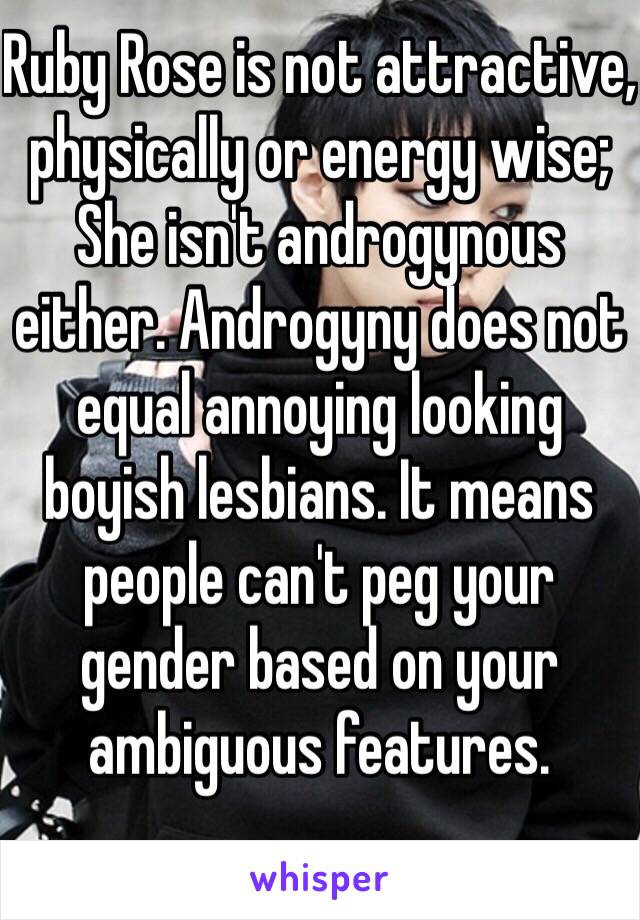 Ruby Rose is not attractive,
physically or energy wise;
She isn't androgynous either. Androgyny does not equal annoying looking boyish lesbians. It means people can't peg your gender based on your ambiguous features. 