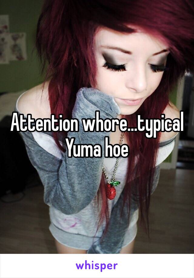 Attention whore...typical Yuma hoe 