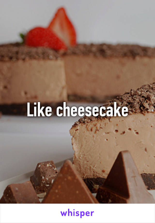 Like cheesecake