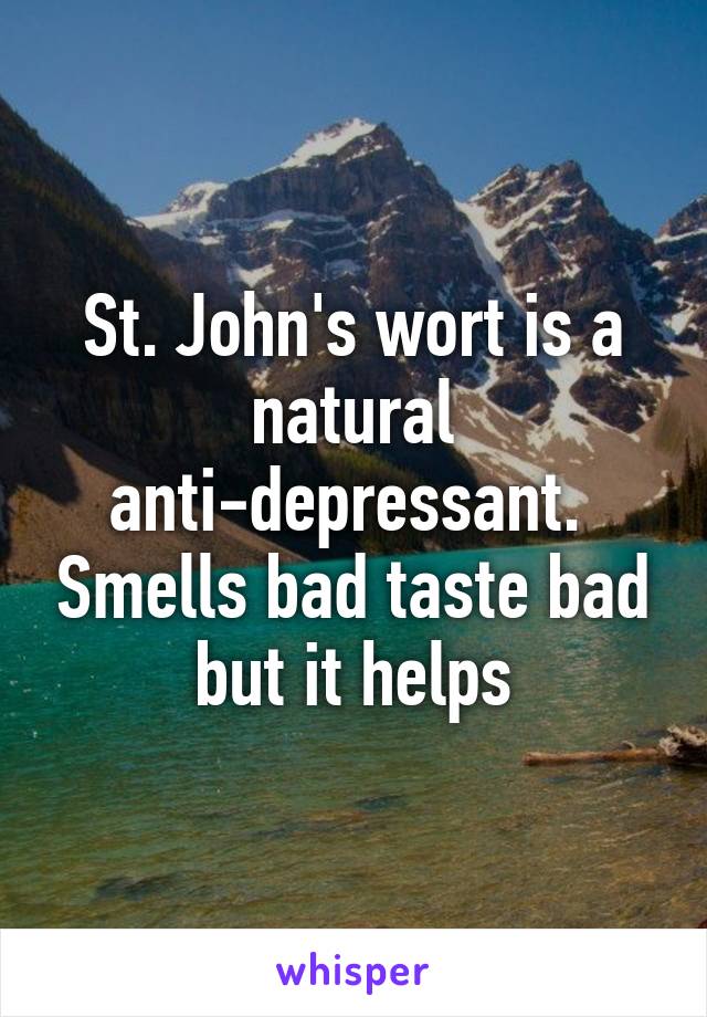 St. John's wort is a natural anti-depressant.  Smells bad taste bad but it helps