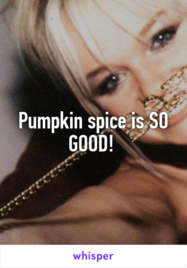 Pumpkin spice is SO GOOD! 