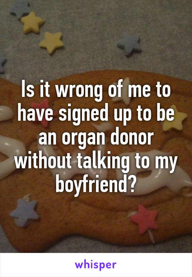 Is it wrong of me to have signed up to be an organ donor without talking to my boyfriend?
