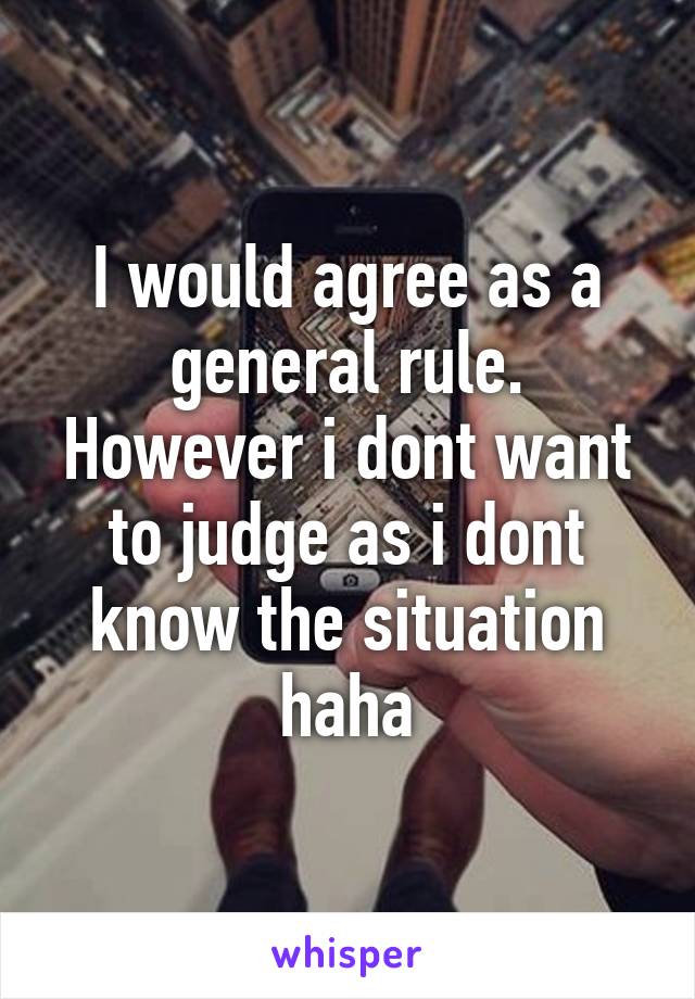 I would agree as a general rule. However i dont want to judge as i dont know the situation haha