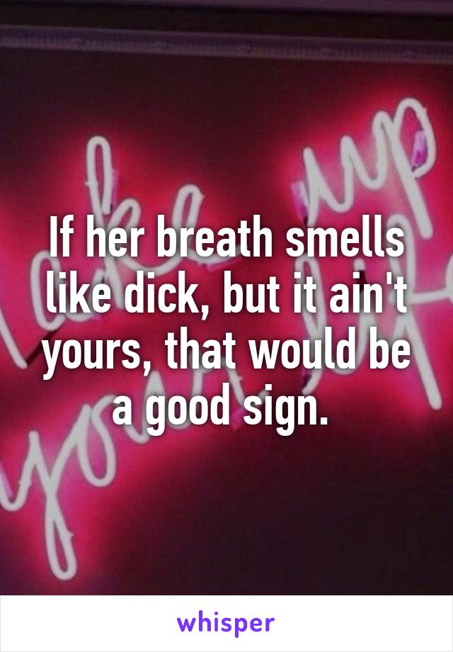 If her breath smells like dick, but it ain't yours, that would be a good sign. 
