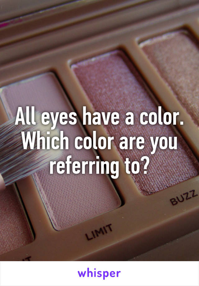 All eyes have a color. Which color are you referring to?