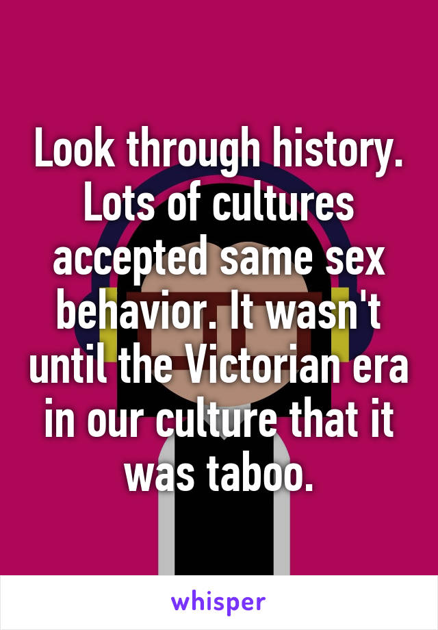Look through history. Lots of cultures accepted same sex behavior. It wasn't until the Victorian era in our culture that it was taboo.