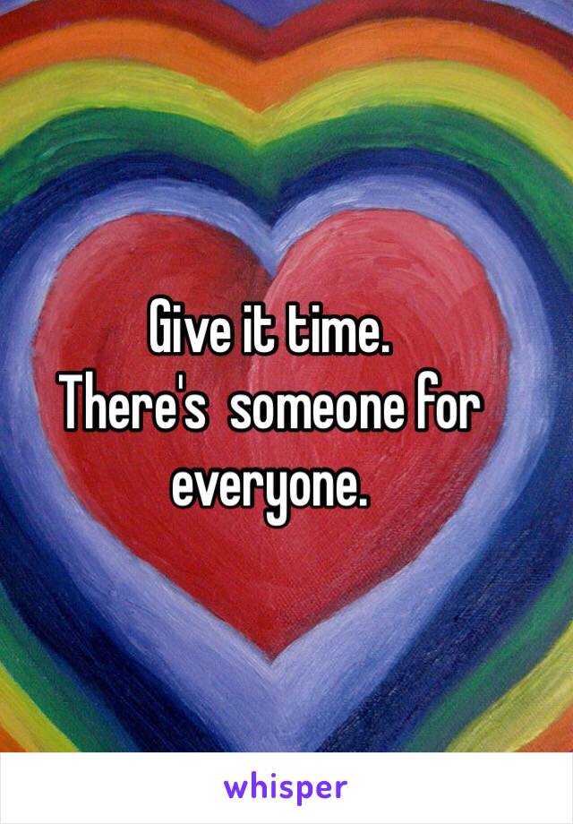 Give it time. 
There's  someone for everyone. 