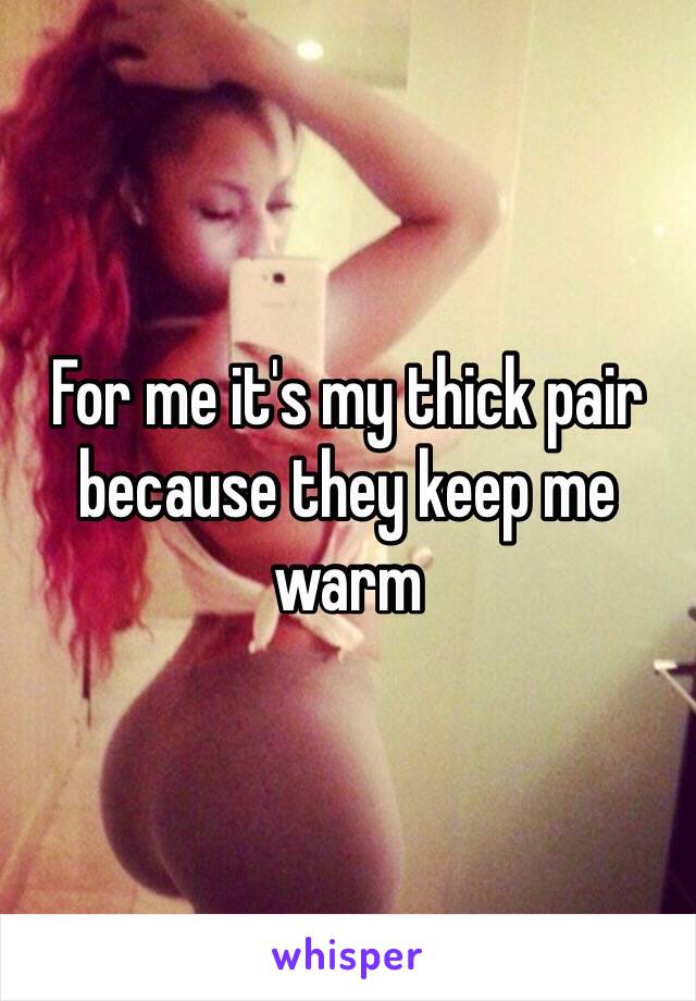For me it's my thick pair because they keep me warm