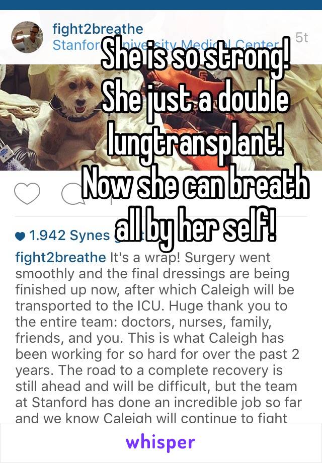 She is so strong!
She just a double lungtransplant!
Now she can breath 
all by her self!