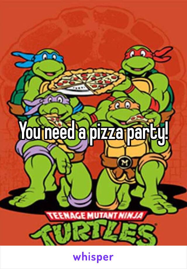 You need a pizza party!
