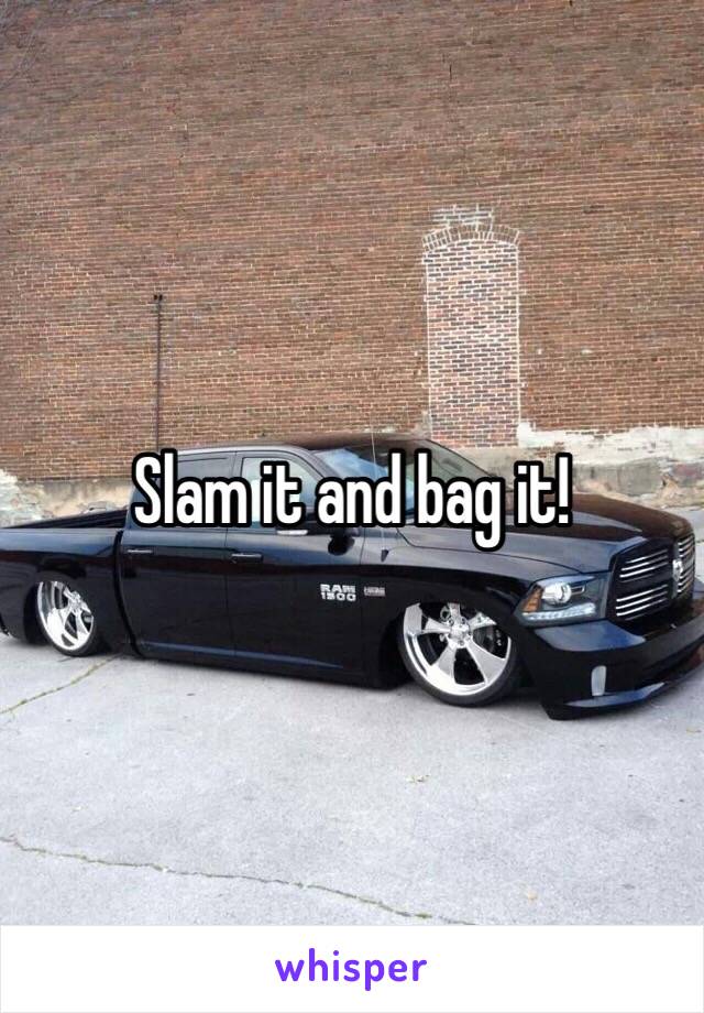 Slam it and bag it! 