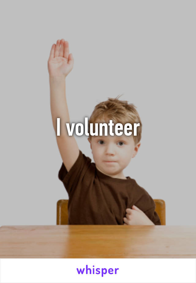 I volunteer

