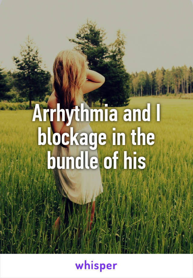 Arrhythmia and I blockage in the bundle of his