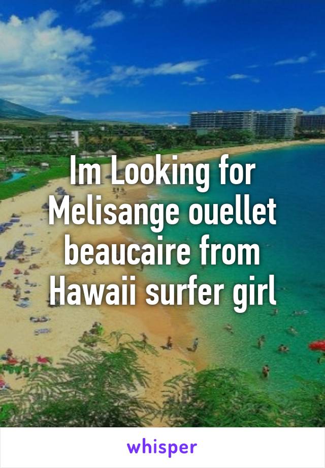 Im Looking for Melisange ouellet beaucaire from Hawaii surfer girl
