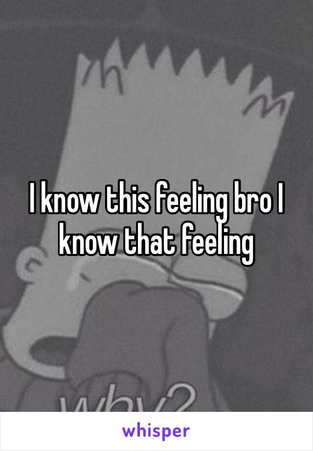 I know this feeling bro I know that feeling 