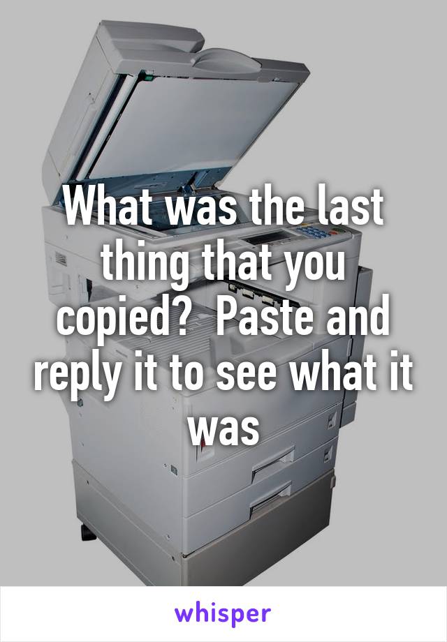 What was the last thing that you copied?  Paste and reply it to see what it was