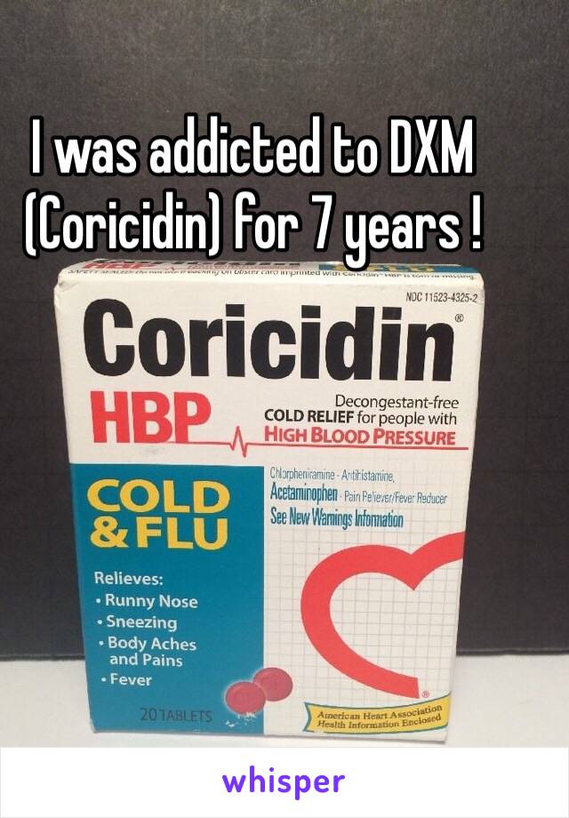 I was addicted to DXM (Coricidin) for 7 years ! 