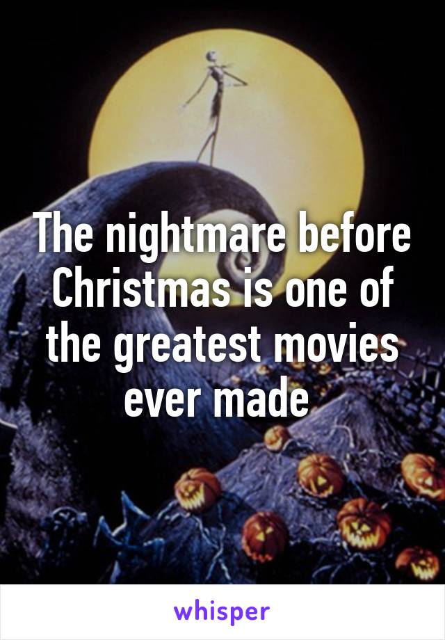 The nightmare before Christmas is one of the greatest movies ever made 