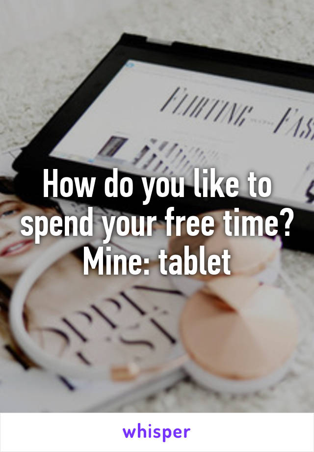 How do you like to spend your free time? Mine: tablet