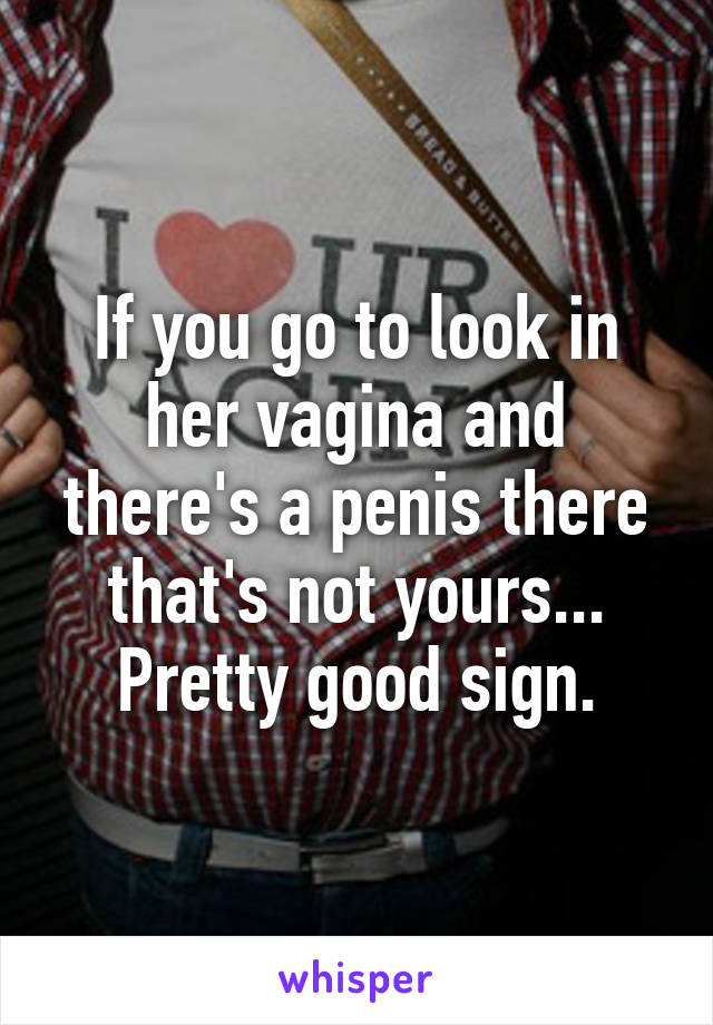 If you go to look in her vagina and there's a penis there that's not yours...
Pretty good sign.