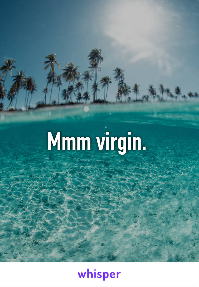 Mmm virgin. 