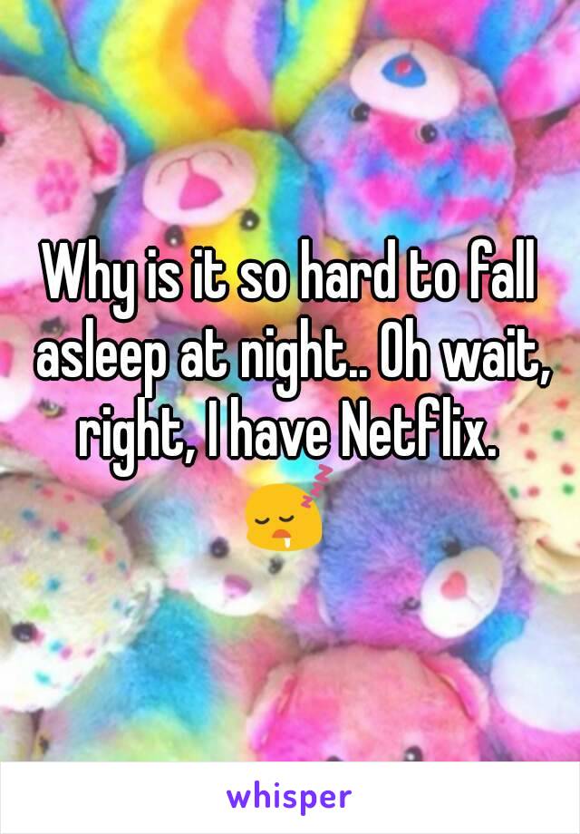 Why is it so hard to fall asleep at night.. Oh wait, right, I have Netflix. 
ðŸ˜´