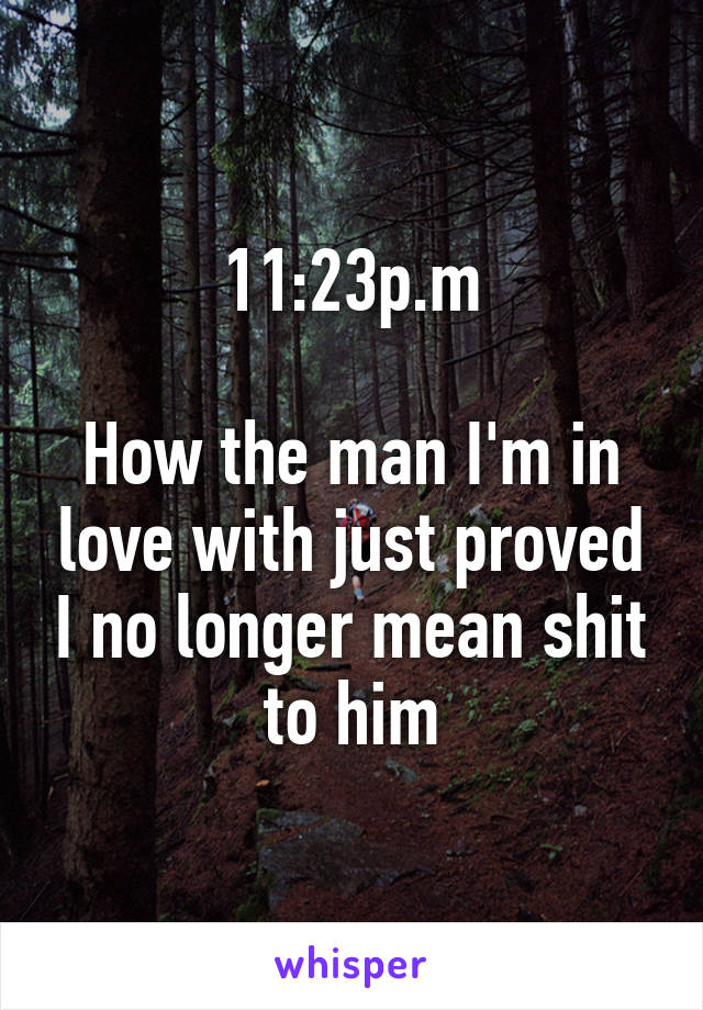 11:23p.m

How the man I'm in love with just proved I no longer mean shit to him