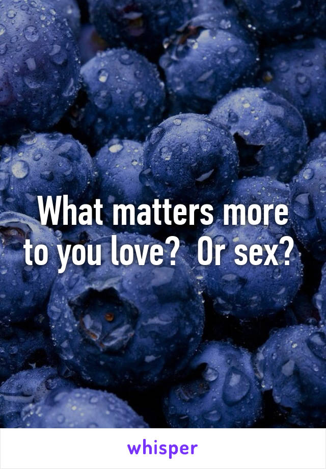 What matters more to you love?  Or sex? 