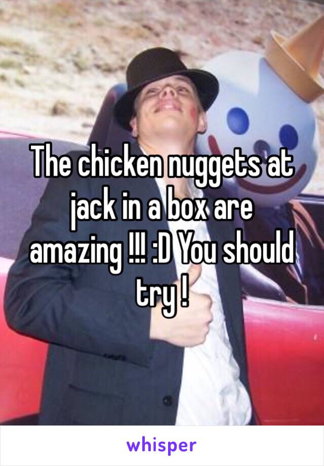 The chicken nuggets at jack in a box are amazing !!! :D You should try ! 