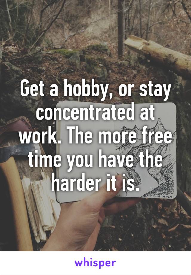 Get a hobby, or stay concentrated at work. The more free time you have the harder it is.