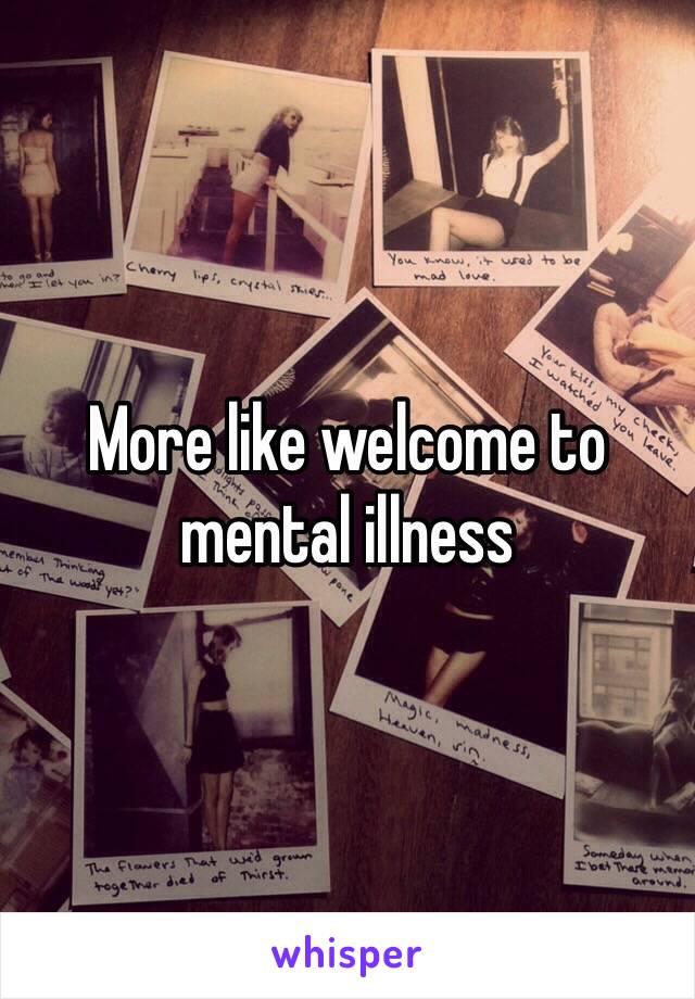 More like welcome to mental illness