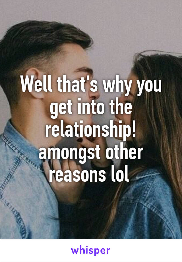 Well that's why you get into the relationship! amongst other reasons lol 