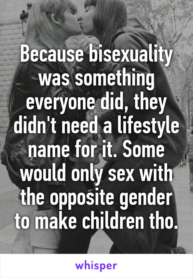 Because bisexuality was something everyone did, they didn't need a lifestyle name for it. Some would only sex with the opposite gender to make children tho.
