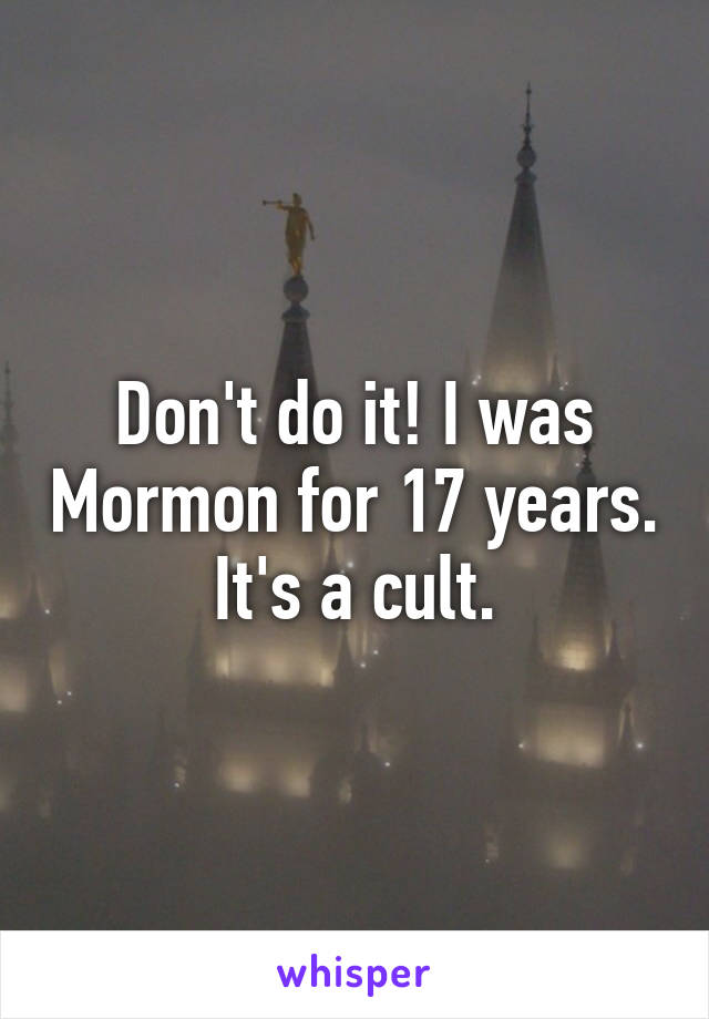 Don't do it! I was Mormon for 17 years. It's a cult.